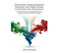 COGNITIVE ENHANCEMENT: BUILDING THE THREE PILLARS OF INTELLECTUAL EXCELLENCE: A Comprehensive Guide to Developing Wise Inquiry, Integrative Synthesis, and Predictive Foresight