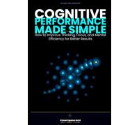 Cognitive Performance Made Simple: How to Improve Thinking, Focus, and Mental Efficiency for Better Results