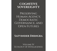 COGNITIVE SOVEREIGNTY Preserving Human Agency, Democratic Governance, and Open Futures in the Age of Intelligent Systems: Volume IV of Ecology of Intelligence
