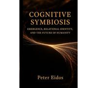 Cognitive Symbiosis - Emergence, Relational Identity, and the Future of Humanity