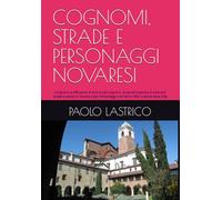 COGNOMI, STRADE E PERSONAGGI NOVARESI: L'origine e la diffusione di oltre 6.400 cognomi, la denominazione di oltre 400 strade e piazze di Novara e 500 Personaggi che hanno fatto la storia della città