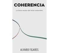 Coherencia: La física oculta del éxito sostenible: Cómo alinear tu geometría interna para que la vida fluya sin esfuerzo forzado - Protocolos de 90 ... sin fricción y trabajo con fluidez orgánica