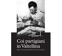 Coi partigiani in Valtellina. Memorie del maresciallo dell'Esercito Ercole Ciriaco Valenti