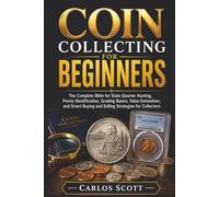 Coin Collecting For Beginners: The Complete Bible for State Quarter Hunting, Penny Identification, Grading Basics, Value Estimation, and Smart Buying and Selling Strategies for Collectors