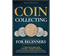 Coin Collecting for Beginners: The Most Up-To-Date Guide to Starting a Notable Collection - Recognize Valuable Coins, Gauge Their Worth, Preserve Them, and Maximize Profits while Avoiding Common Scams