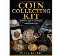 Coin Collecting Kit: An Essential Guide for Tools, Grading, Storage, and Building Your First Collection as a Beginning Collector