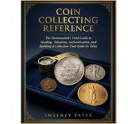 Coin Collecting Reference: The Numismatist’s Field Guide to Grading, Valuation, Authentication, and Building a Collection That Holds Its Value