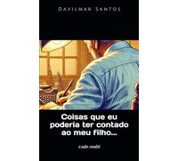 Coisas que eu poderia ter contado ao meu filho...: e não contei