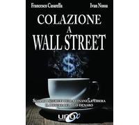 Colazione a Wall Street. Scopri i segreti della finanza e libera. Il potere del tuo denaro