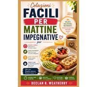 COLAZIONI FACILI PER MATTINE IMPEGNATIVE: Ricette veloci, semplici e gustose, tecniche essenziali per la preparazione anticipata e istruzioni ... giorno della settimana e del fine settimana.