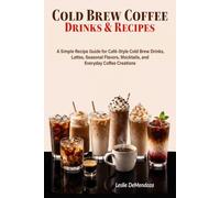 Cold Brew Coffee Drinks & Recipes: 115 Café-Inspired Creations to Make at Home