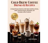Cold Brew Coffee Drinks & Recipes: A Simple Recipe Guide for Café-Style Cold Brew Drinks, Lattes, Seasonal Flavors, Mocktails, and Everyday Coffee Creations