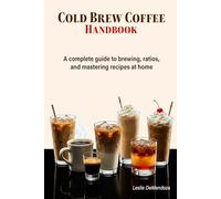 Cold Brew Coffee Handbook: An Easy Guide to Small Batch Brewing, Simple Ratios, and Better Coffee at Home