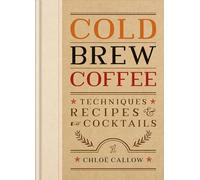 Cold Brew Coffee : Techniques, Recipes & Cocktails for Coffee's Hottest Trend
