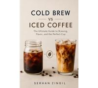 COLD BREW vs ICED COFFEE - THE ULTIMATE COLD COFFEE GUIDE: Master Brewing Techniques, Compare Flavor Profiles, Choose the Best Beans, and Brew Better Coffee Every Time.