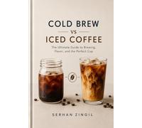 COLD BREW vs ICED COFFEE - THE ULTIMATE COLD COFFEE GUIDE: Master Brewing Techniques, Compare Flavor Profiles, Choose the Best Beans, and Brew Better Coffee Every Time.