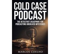 Cold Case Podcast: Audio Series Production for True Crime Stories: Scriptwriting, Editing, and Sound Design for Engaging Unsolved Mysteries