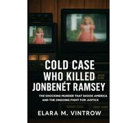 Cold Case: Who Killed JonBenét Ramsey - The Shocking Murder That Shook America and the Ongoing Fight for Justice
