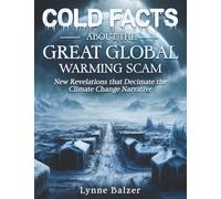 Cold Facts About the Great Global Warming Scam: New Revelations that Decimate the Climate Change Narrative