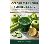 Cold Press Juicing For Beginners: Easy Recipes and Simple Techniques for Fresh Juice