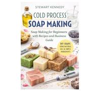 Cold Process Soap Making: Soap Making for Beginners with Recipes and Business Guide