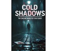Cold Shadows The Chilling World of Cold Cases: 30 Chilling Cold Case Mysteries That Still Haunt Investigators