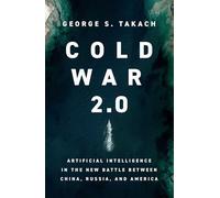 Cold War 2.0: Artificial Intelligence in the New Battle Between China, Russia,