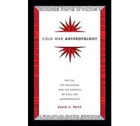 Cold War Anthropology: The CIA, the Pentagon, and the Growth of Dual Use Anthropology