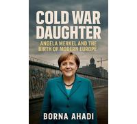 Cold War Daughter: Angela Merkel and the Birth of Modern Europe