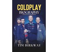 Coldplay Biography: The Definitive Story of Their Music, Journey, and Global Impact from Parachutes to Moon Music