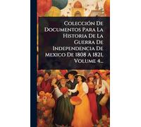 ColecciÃ3n De Documentos Para La Historia De La Guerra De Independencia De Mexico De 1808 A 1821, Volume 4...