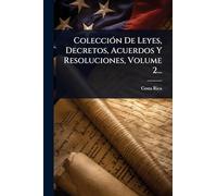 ColecciÃ3n De Leyes, Decretos, Acuerdos Y Resoluciones, Volume 2...