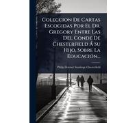 Coleccion De Cartas Escogidas Por El Dr. Gregory Entre Las Del Conde De Chesterfield Ã Su Hijo, Sobre La EducaciÃ3n...