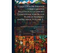 Coleccion De Ensayos I Documentos Relativos A La Union I Confederacion De Los Pueblos Hispano-americanos, Volume 2...