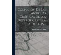 Colección De Las Antiguas Crónicas De Los Reyes De Castilla Y De Leó (Tascabile)