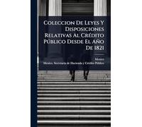 Coleccion De Leyes Y Disposiciones Relativas Al CrÃ(c)dito Pðblico Desde El Año De 1821