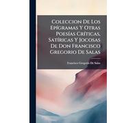 Coleccion De Los EpÃ-gramas Y Otras PoesÃ-as CrÃ-ticas, SatÃ-ricas Y Jocosas De Don Francisco Gregorio De Salas