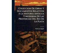 Coleccion De Obras Y Documentos Relativos A La Historia Antigua Y Moderna De Las Provincias Del Rio De La Plata