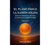 Colección Multiversos del Alma: Los planos de la realidad invisible: Volumen I - El Plano Físico: La Ilusión Sólida