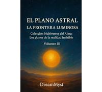 Colección Multiversos del Alma: Los planos de la realidad invisible: Volumen III - El Plano Astral: La Frontera Luminosa