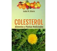 COLESTEROL. Alimentos y Plantas Medicinales: Conoce TODO sobre el colesterol, y aprende cómo reducirlo con la alimentación, con zumos y con las plantas medicinales más efectivas.