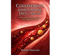 Colesterolo, Alimentazione, Dieta e Salute: come ridurre il colesterolo e il peso senza rinunciare al piacere