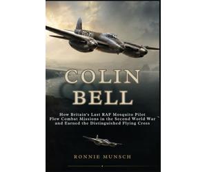 Colin Bell: How Britain's Last RAF Mosquito Pilot Flew Combat Missions in the Second World War and Earned the Distinguished Flying Cross