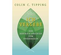 Colin C. Tipping Ich vergebe: Der radikale Abschied vom Opferdasein (Tascabile)