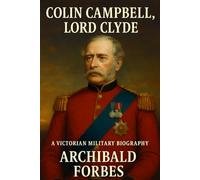 COLIN CAMPBELL, LORD CLYDE: From the Highlands to the Front Lines, A Stirring Choice Among Modern Military Biography Books