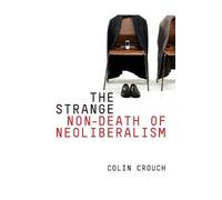 Colin Crouch The Strange Non-death of Neo-liberalism (Tascabile)