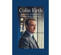 COLIN FIRTH: Authenticity, Anxiety, and the Pursuit of Perfect Imperfection