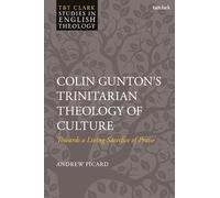 Colin Gunton’s Trinitarian Theology of Culture: Towards a Living Sacrifice of Praise