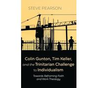 Colin Gunton, Tim Keller, and the Trinitarian Challenge to Individualism: Towards Reframing Faith and Work Theology