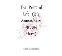 Colin Harringto The Point of Life (It's Somewhere Around Here (Copertina rigida)